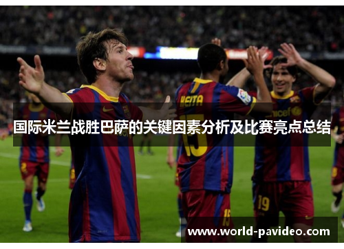 国际米兰战胜巴萨的关键因素分析及比赛亮点总结 国际米兰战胜巴萨的关键因素分析及比赛亮点总结