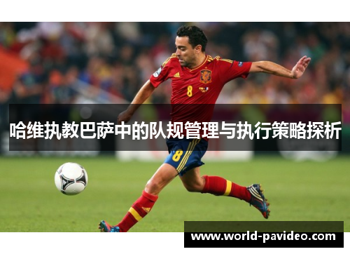 哈维执教巴萨中的队规管理与执行策略探析