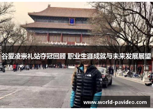 谷爱凌崇礼站夺冠回顾 职业生涯成就与未来发展展望