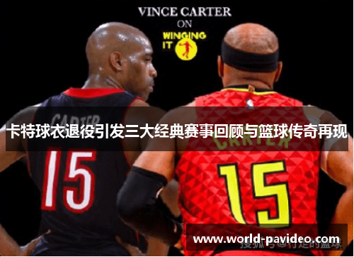 卡特球衣退役引发三大经典赛事回顾与篮球传奇再现