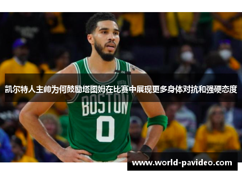 凯尔特人主帅为何鼓励塔图姆在比赛中展现更多身体对抗和强硬态度