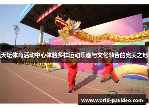 天坛体育活动中心体验多样运动乐趣与文化融合的完美之地