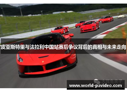 皮亚斯特里与法拉利中国站赛后争议背后的真相与未来走向
