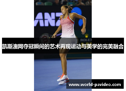 凯斯澳网夺冠瞬间的艺术再现运动与美学的完美融合