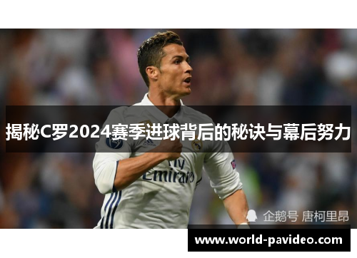 揭秘C罗2024赛季进球背后的秘诀与幕后努力