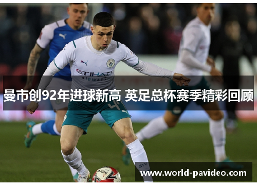 曼市创92年进球新高 英足总杯赛季精彩回顾