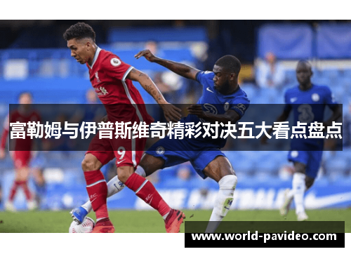 富勒姆与伊普斯维奇精彩对决五大看点盘点