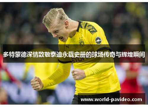多特蒙德深情致敬泰迪永载史册的球场传奇与辉煌瞬间