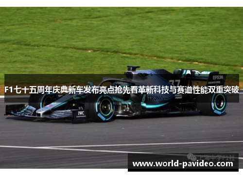 F1七十五周年庆典新车发布亮点抢先看革新科技与赛道性能双重突破 F1七十五周年庆典新车发布亮点抢先看革新科技与赛道性能双重突破