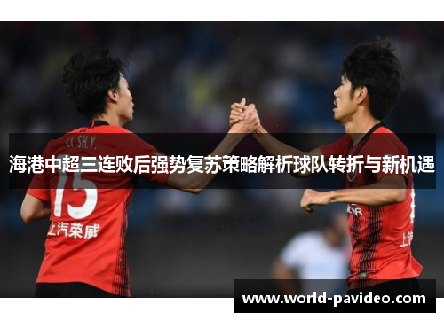 海港中超三连败后强势复苏策略解析球队转折与新机遇 海港中超三连败后强势复苏策略解析球队转折与新机遇