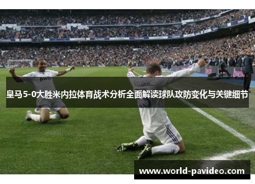 皇马5-0大胜米内拉体育战术分析全面解读球队攻防变化与关键细节