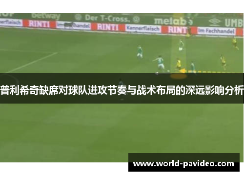 普利希奇缺席对球队进攻节奏与战术布局的深远影响分析 普利希奇缺席对球队进攻节奏与战术布局的深远影响分析