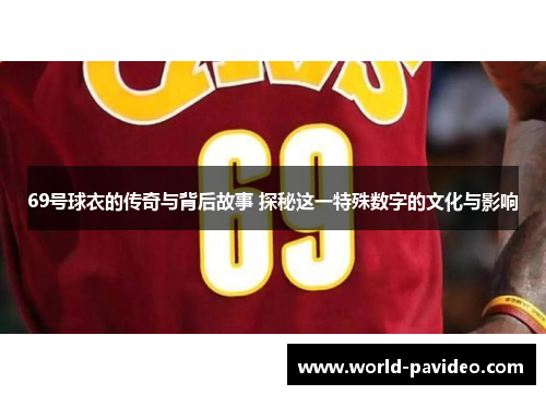 69号球衣的传奇与背后故事 探秘这一特殊数字的文化与影响