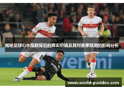 揭秘足球心水指数背后的真实价值及其对赛事预测的影响分析