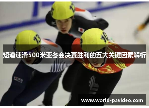 短道速滑500米亚冬会决赛胜利的五大关键因素解析