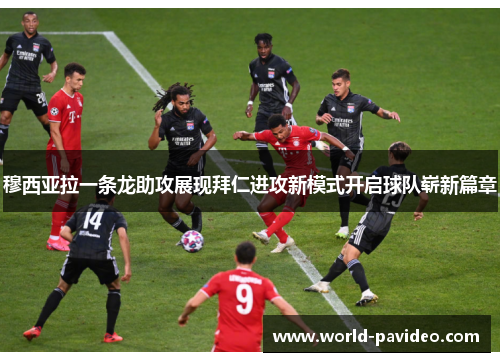 穆西亚拉一条龙助攻展现拜仁进攻新模式开启球队崭新篇章 穆西亚拉一条龙助攻展现拜仁进攻新模式开启球队崭新篇章