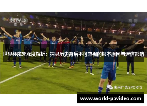世界杯魔咒深度解析：探寻历史背后不可忽视的根本原因与迷信影响