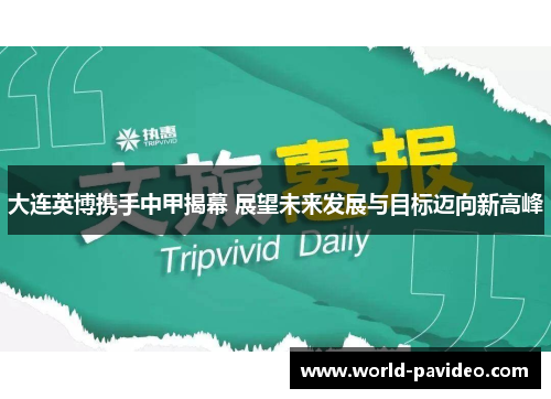 大连英博携手中甲揭幕 展望未来发展与目标迈向新高峰