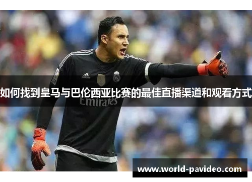 如何找到皇马与巴伦西亚比赛的最佳直播渠道和观看方式