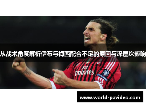 从战术角度解析伊布与梅西配合不足的原因与深层次影响