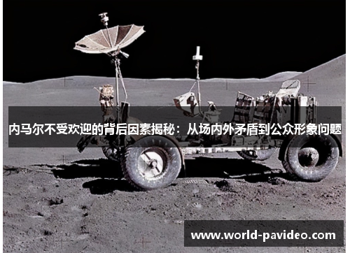 内马尔不受欢迎的背后因素揭秘：从场内外矛盾到公众形象问题