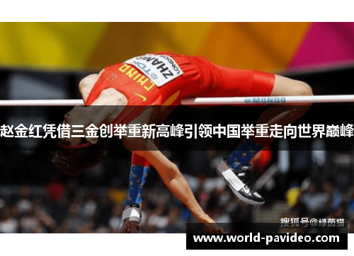 赵金红凭借三金创举重新高峰引领中国举重走向世界巅峰