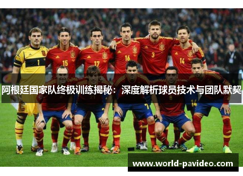 阿根廷国家队终极训练揭秘:深度解析球员技术与团队默契 阿根廷国家队终极训练揭秘:深度解析球员技术与团队默契