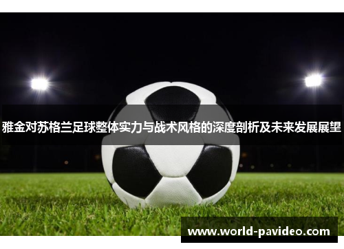 雅金对苏格兰足球整体实力与战术风格的深度剖析及未来发展展望