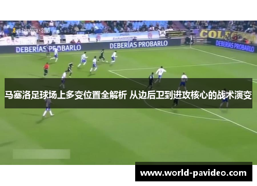 马塞洛足球场上多变位置全解析 从边后卫到进攻核心的战术演变