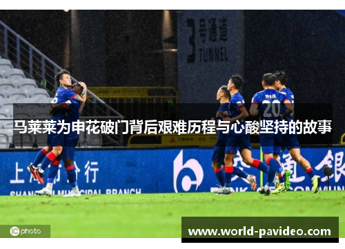 马莱莱为申花破门背后艰难历程与心酸坚持的故事