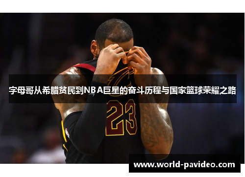 字母哥从希腊贫民到NBA巨星的奋斗历程与国家篮球荣耀之路