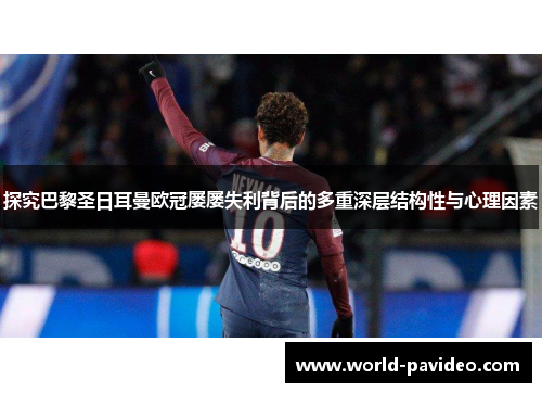 探究巴黎圣日耳曼欧冠屡屡失利背后的多重深层结构性与心理因素