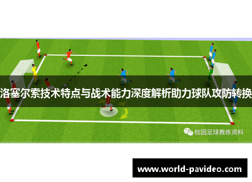 洛塞尔索技术特点与战术能力深度解析助力球队攻防转换