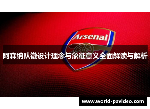 阿森纳队徽设计理念与象征意义全面解读与解析 阿森纳队徽设计理念与象征意义全面解读与解析