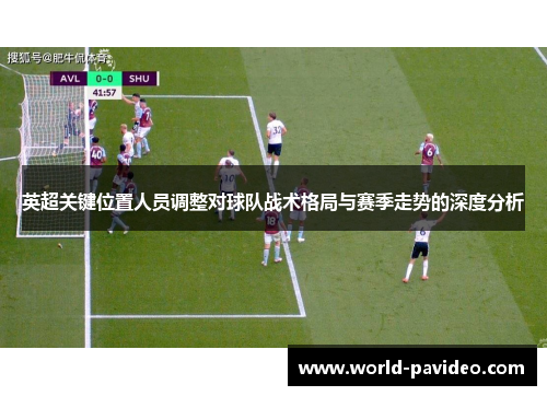 英超关键位置人员调整对球队战术格局与赛季走势的深度分析
