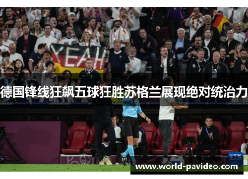 德国锋线狂飙五球狂胜苏格兰展现绝对统治力