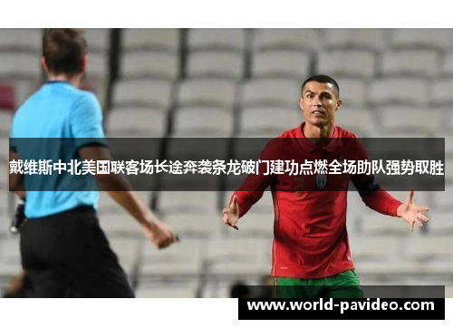 戴维斯中北美国联客场长途奔袭条龙破门建功点燃全场助队强势取胜