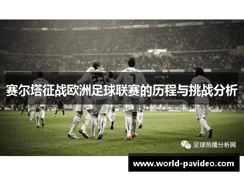 赛尔塔征战欧洲足球联赛的历程与挑战分析