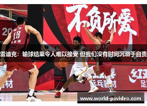 雷迪克：输球结果令人难以接受 但我们没有时间沉溺于自责