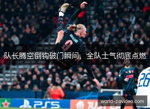 队长腾空倒钩破门瞬间，全队士气彻底点燃